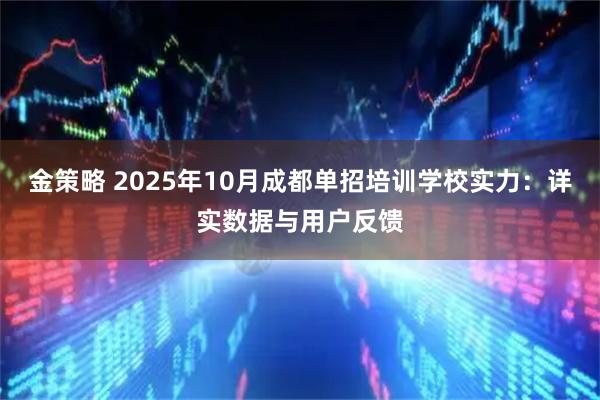 金策略 2025年10月成都单招培训学校实力:详实数据与用户反馈