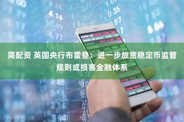 简配资 英国央行布雷登:进一步放宽稳定币监管规则或损害金融体系