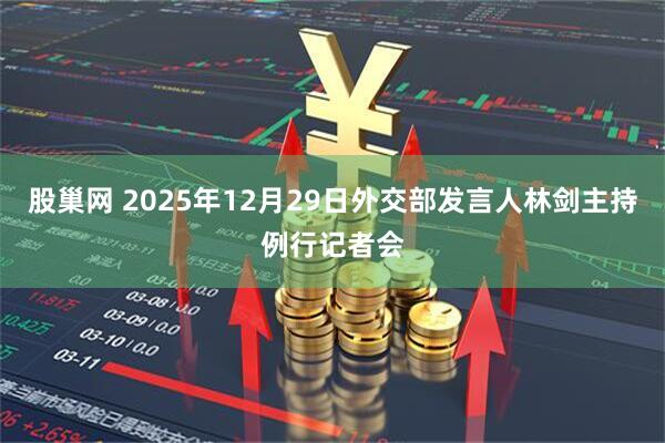 股巢网 2025年12月29日外交部发言人林剑主持例行记者会
