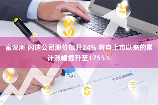 富深所 闪迪公司股价飙升24% 将自上市以来的累计涨幅提升至1755%