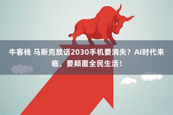 牛客栈 马斯克放话2030手机要消失？AI时代来临，要颠覆全民生活！
